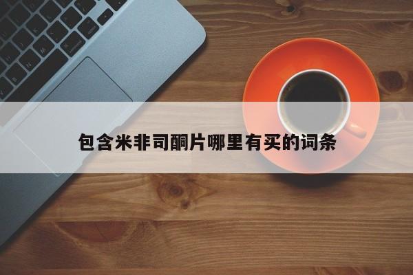网上哪里可以买米非和米索，包含米非司酮片哪里有买的词条