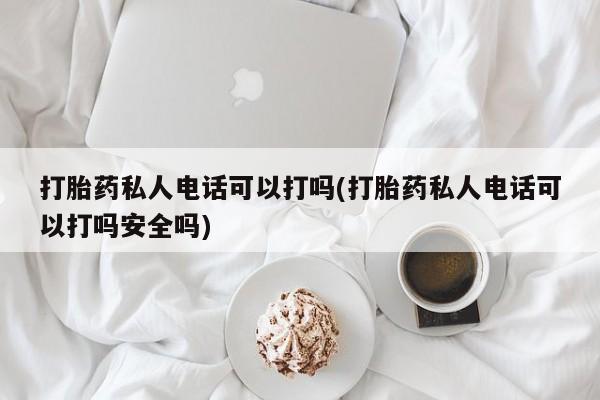 网上哪里可以买米非和米索，打胎药私人电话可以打吗(打胎药私人电话可以打吗安全吗)