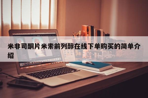 网上哪里可以买米非和米索，米非司酮片米索前列醇在线下单购买的简单介绍
