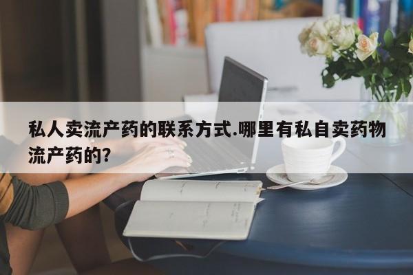 网上哪里可以买米非和米索，私人卖流产药的联系方式.哪里有私自卖药物流产药的？