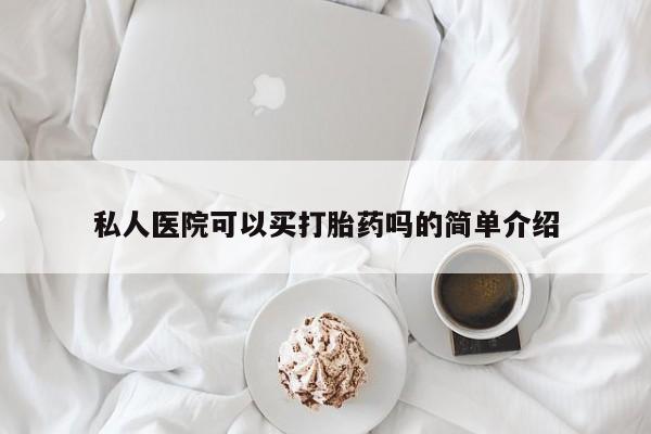 网上哪里可以买米非和米索，私人医院可以买打胎药吗的简单介绍
