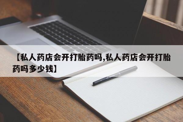 网上哪里可以买米非和米索，【私人药店会开打胎药吗,私人药店会开打胎药吗多少钱】