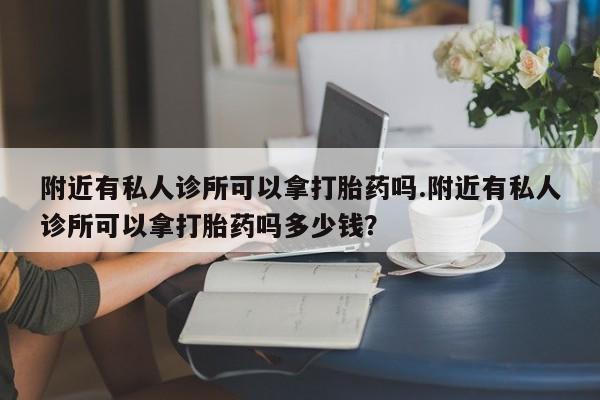 网上哪里可以买米非和米索，附近有私人诊所可以拿打胎药吗.附近有私人诊所可以拿打胎药吗多少钱？