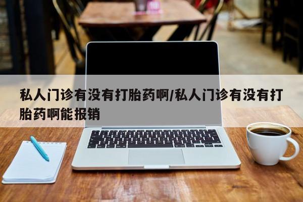 网上哪里可以买米非和米索，私人门诊有没有打胎药啊/私人门诊有没有打胎药啊能报销
