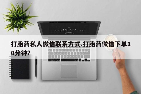 网上哪里可以买米非和米索，打胎药私人微信联系方式.打胎药微信下单10分钟？