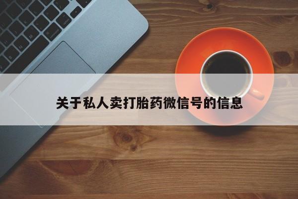 网上哪里可以买米非和米索，关于私人卖打胎药微信号的信息