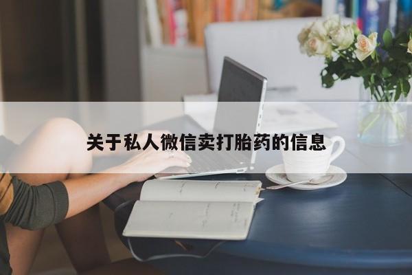 网上哪里可以买米非和米索，关于私人微信卖打胎药的信息