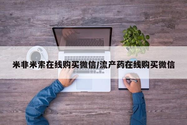 网上哪里可以买米非和米索，米非米索在线购买微信/流产药在线购买微信
