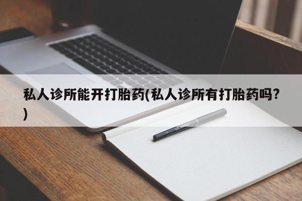 网上哪里可以买米非和米索，私人诊所能开打胎药(私人诊所有打胎药吗?)