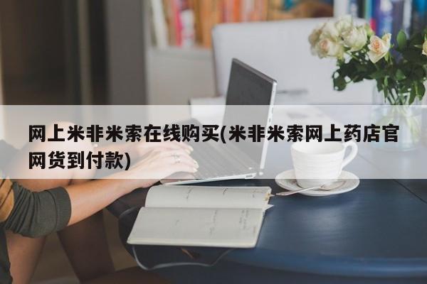 网上哪里可以买米非和米索，网上米非米索在线购买(米非米索网上药店官网货到付款)