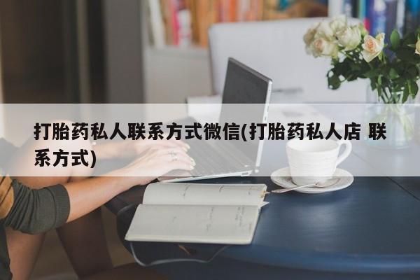 网上哪里可以买米非和米索，打胎药私人联系方式微信(打胎药私人店 联系方式)