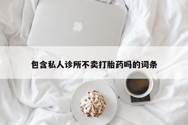 网上哪里可以买米非和米索，包含私人诊所不卖打胎药吗的词条