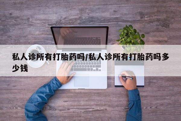 网上哪里可以买米非和米索，私人诊所有打胎药吗/私人诊所有打胎药吗多少钱