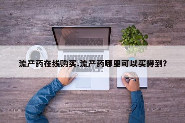 网上哪里可以买米非和米索，流产药在线购买.流产药哪里可以买得到？