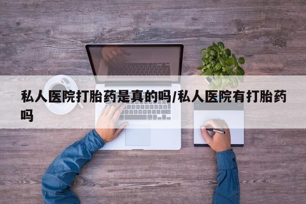 网上哪里可以买米非和米索，私人医院打胎药是真的吗/私人医院有打胎药吗