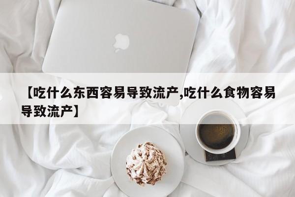 网上哪里可以买米非和米索，【吃什么东西容易导致流产,吃什么食物容易导致流产】