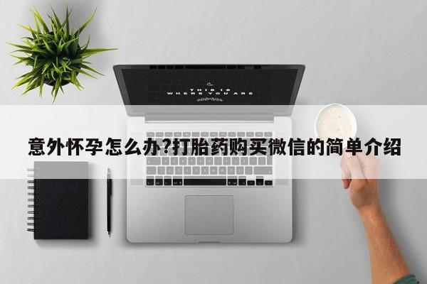 网上哪里可以买米非和米索，意外怀孕怎么办?打胎药购买微信的简单介绍