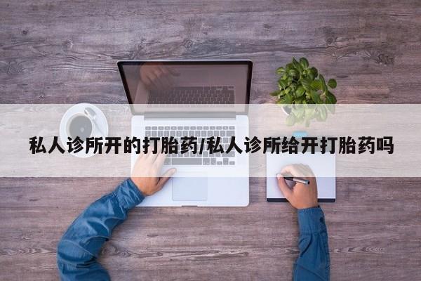 网上哪里可以买米非和米索，私人诊所开的打胎药/私人诊所给开打胎药吗