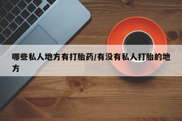 网上哪里可以买米非和米索，哪些私人地方有打胎药/有没有私人打胎的地方