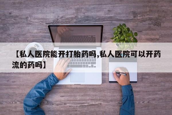 网上哪里可以买米非和米索，【私人医院能开打胎药吗,私人医院可以开药流的药吗】