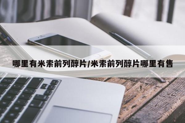 网上哪里可以买米非和米索，哪里有米索前列醇片/米索前列醇片哪里有售