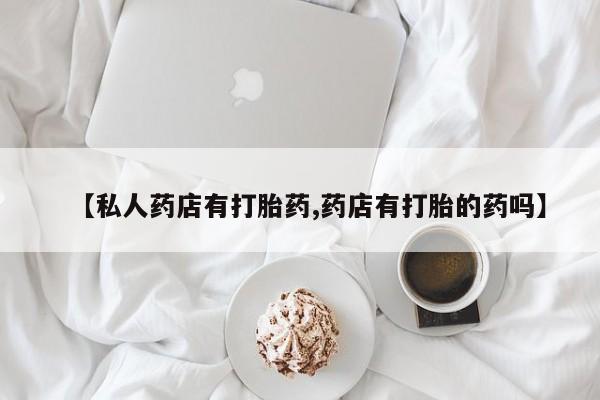 网上哪里可以买米非和米索，【私人药店有打胎药,药店有打胎的药吗】