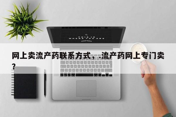 网上哪里可以买米非和米索，网上卖流产药联系方式，.流产药网上专门卖？