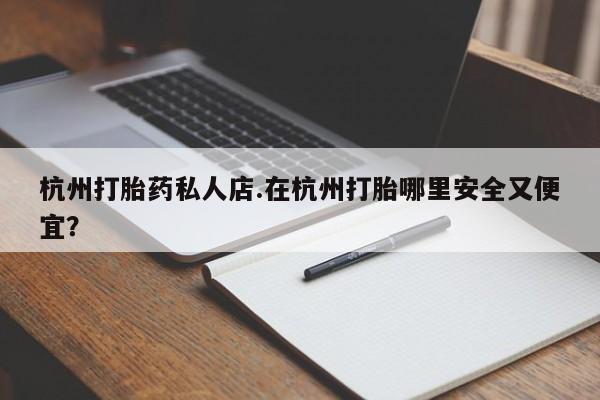 网上哪里可以买米非和米索，杭州打胎药私人店.在杭州打胎哪里安全又便宜？